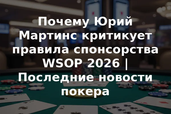 Почему Юрий Мартинс критикует правила спонсорства WSOP 2026 | Последние новости покера