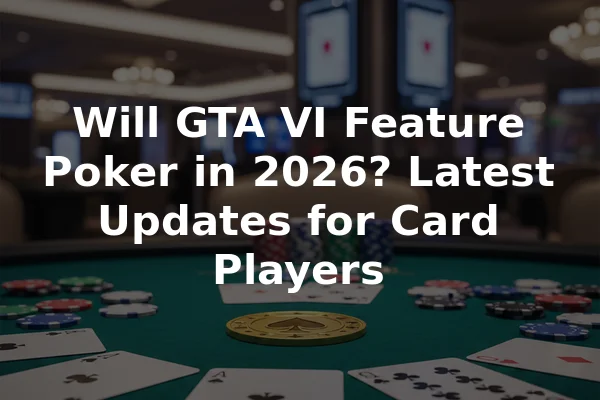 Will GTA VI Feature Poker in 2026? Latest Updates for Card Players