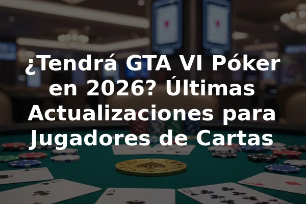 ¿Tendrá GTA VI Póker en 2026? Últimas Actualizaciones para Jugadores de Cartas