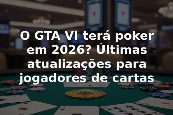 O GTA VI terá poker em 2026? Últimas atualizações para jogadores de cartas