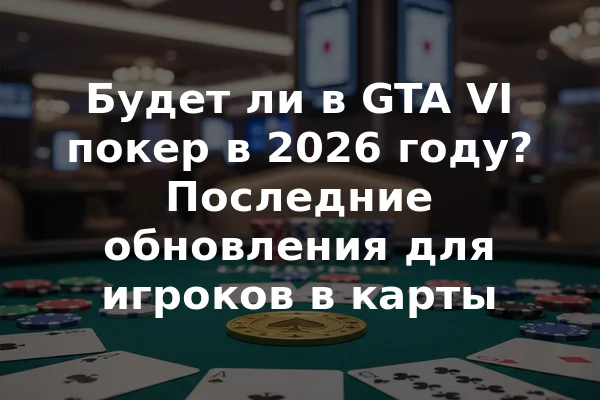 Будет ли в GTA VI покер в 2026 году? Последние обновления для игроков в карты