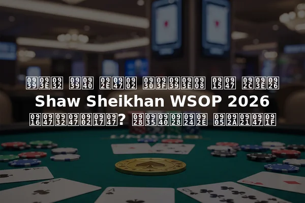 हाल ही में रिहाई के बाद Shaw Sheikhan WSOP 2026 खेलेंगे? नवीनतम अपडेट