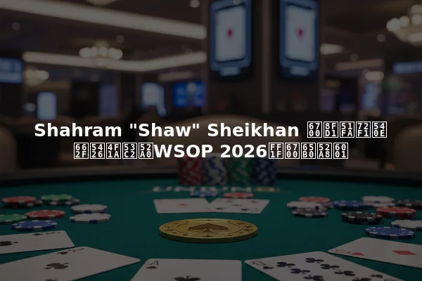 Shahram "Shaw" Sheikhan 最近出狱后是否会参加WSOP 2026？最新动态