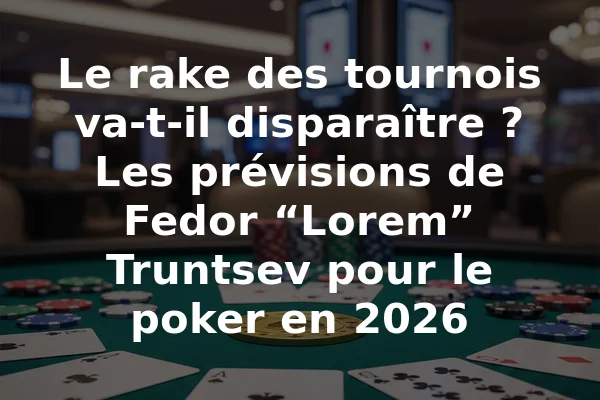 Le rake des tournois va-t-il disparaître ? Les prévisions de Fedor “Lorem” Truntsev pour le poker en 2026
