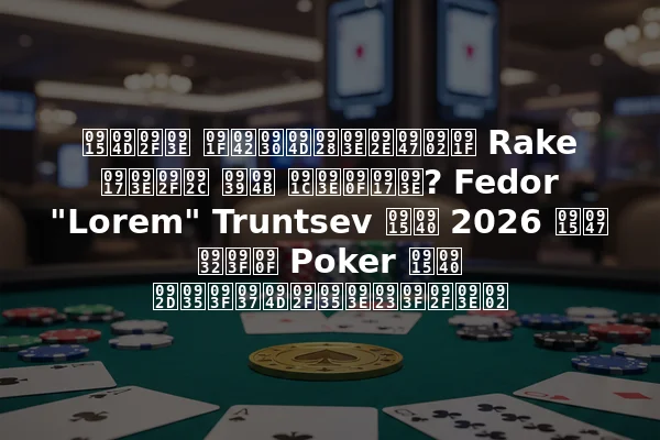 क्या टूर्नामेंट Rake गायब हो जाएगा? Fedor "Lorem" Truntsev की 2026 के लिए Poker की भविष्यवाणियां