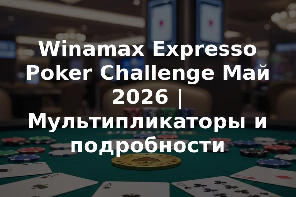 Winamax Expresso Poker Challenge Май 2026 | Мультипликаторы и подробности