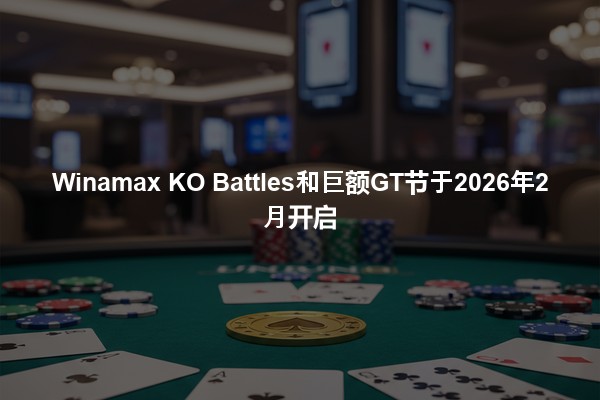 Winamax KO Battles和巨额GT节于2026年2月开启