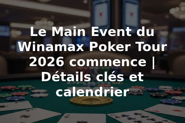 Le Main Event du Winamax Poker Tour 2026 commence | Détails clés et calendrier