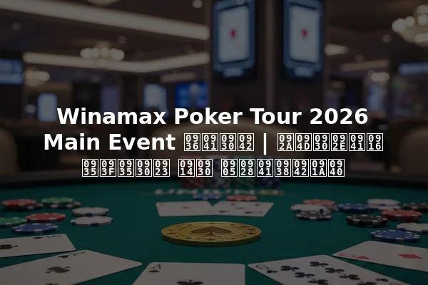 Winamax Poker Tour 2026 Main Event शुरू | प्रमुख विवरण और अनुसूची