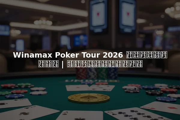 Winamax Poker Tour 2026 メインイベント開始 | 主要詳細とスケジュール