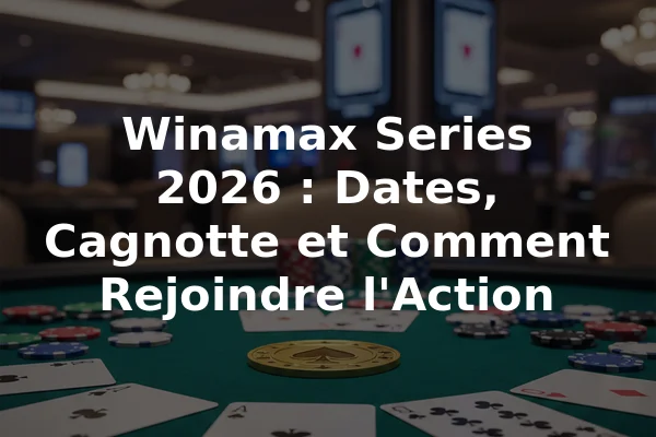 Winamax Series 2026 : Dates, Cagnotte et Comment Rejoindre l'Action