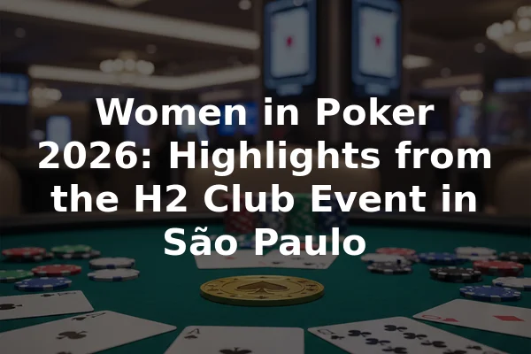 Women in Poker 2026: Highlights from the H2 Club Event in São Paulo
