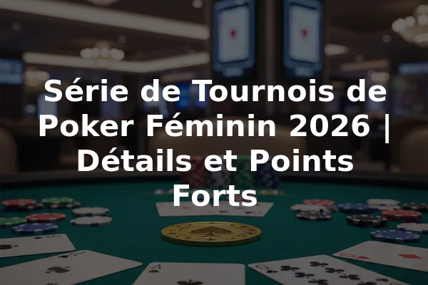 Série de Tournois de Poker Féminin 2026 | Détails et Points Forts