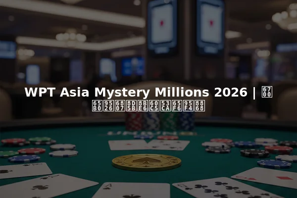 WPT Asia Mystery Millions 2026 | 最新锦标赛详情及时间表