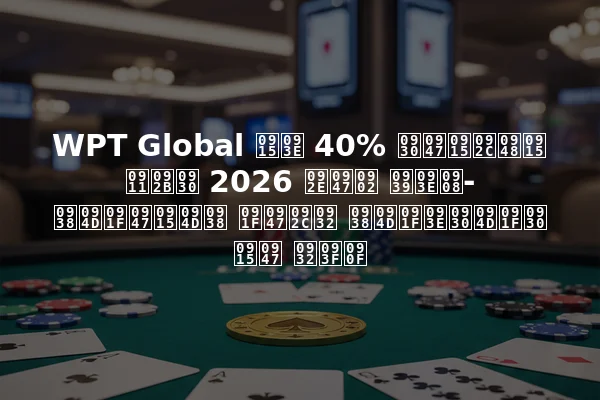 WPT Global का 40% रेकबैक ऑफर 2026 में हाई-स्टेक्स टेबल स्टार्टर के लिए