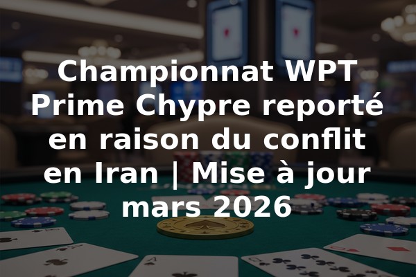 Championnat WPT Prime Chypre reporté en raison du conflit en Iran | Mise à jour mars 2026