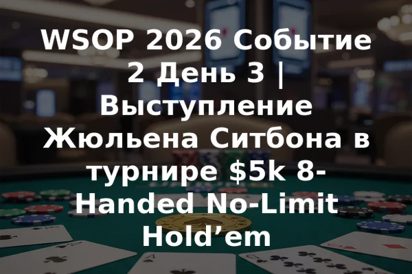 WSOP 2026 Событие 2 День 3 | Выступление Жюльена Ситбона в турнире $5k 8-Handed No-Limit Hold’em