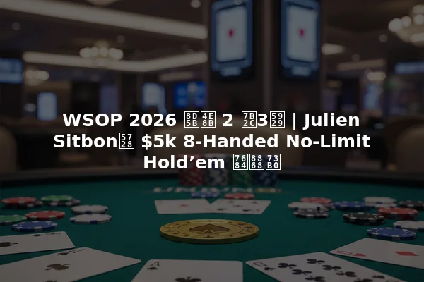 WSOP 2026 赛事 2 第3天 | Julien Sitbon在 $5k 8-Handed No-Limit Hold’em 的表现