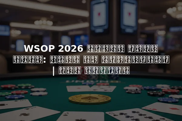 WSOP 2026 फाइनल टेबल सपने: डीलर से फाइनलिस्ट | जून समाचार