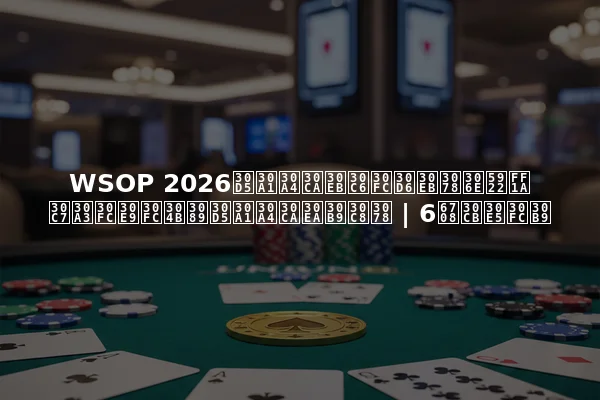 WSOP 2026ファイナルテーブルへの夢：ディーラーからファイナリストへ | 6月ニュース