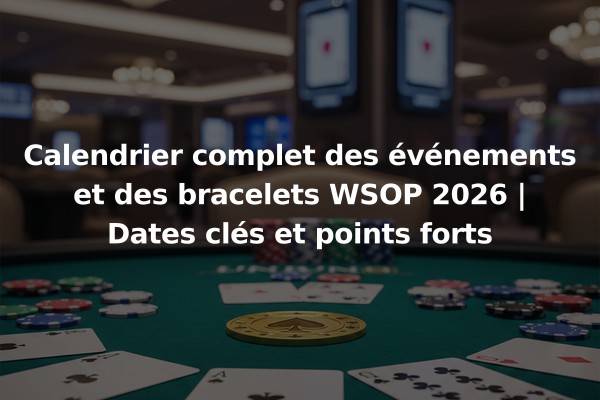 Calendrier complet des événements et des bracelets WSOP 2026 | Dates clés et points forts