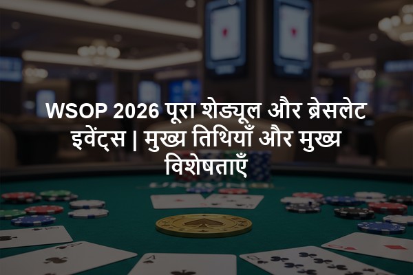 WSOP 2026 पूरा शेड्यूल और ब्रेसलेट इवेंट्स | मुख्य तिथियाँ और मुख्य विशेषताएँ