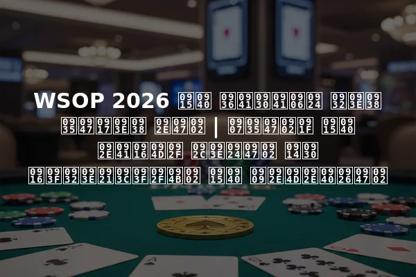 WSOP 2026 की शुरुआत लास वेगास में | इवेंट की मुख्य बातें और खिलाड़ियों की उम्मीदें