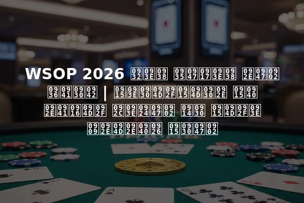 WSOP 2026 लास वेगास में शुरू | कार्यक्रम की मुख्य बातें और क्या उम्मीद करें