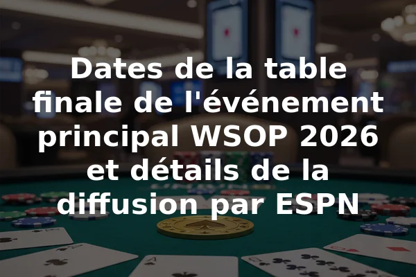 Dates de la table finale de l'événement principal WSOP 2026 et détails de la diffusion par ESPN