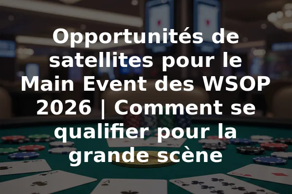 Opportunités de satellites pour le Main Event des WSOP 2026 | Comment se qualifier pour la grande scène