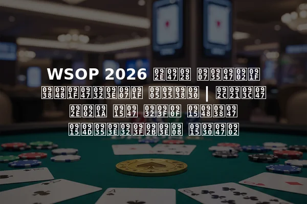 WSOP 2026 मेन इवेंट सैटेलाइट अवसर | बड़े मंच के लिए कैसे क्वालिफाई करें