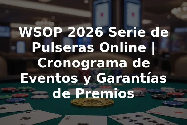 WSOP 2026 Serie de Pulseras Online | Cronograma de Eventos y Garantías de Premios