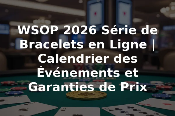 WSOP 2026 Série de Bracelets en Ligne | Calendrier des Événements et Garanties de Prix