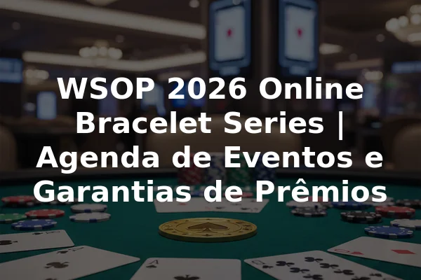 WSOP 2026 Online Bracelet Series | Agenda de Eventos e Garantias de Prêmios