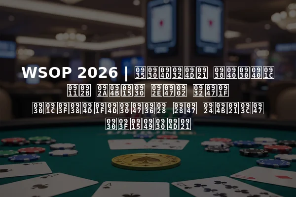 WSOP 2026 | वर्ल्ड सीरीज ऑफ पोकर में लेट रजिस्ट्रेशन ने तोड़े रिकॉर्ड