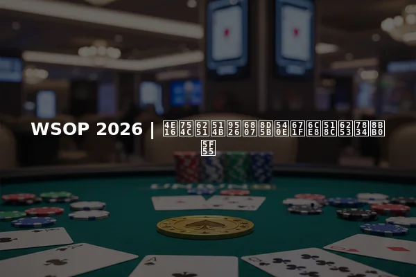 WSOP 2026 | 世界扑克锦标赛后期注册打破记录