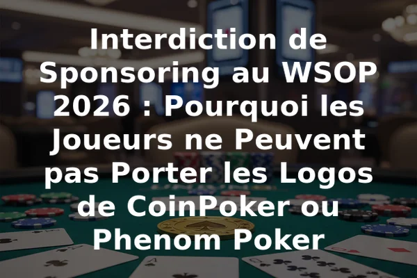 Interdiction de Sponsoring au WSOP 2026 : Pourquoi les Joueurs ne Peuvent pas Porter les Logos de CoinPoker ou Phenom Poker