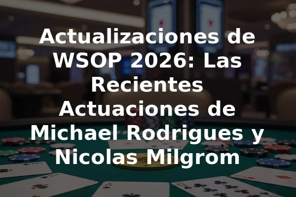 Actualizaciones de WSOP 2026: Las Recientes Actuaciones de Michael Rodrigues y Nicolas Milgrom
