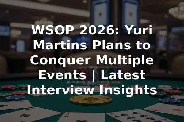 WSOP 2026: Yuri Martins Plans to Conquer Multiple Events | Latest Interview Insights