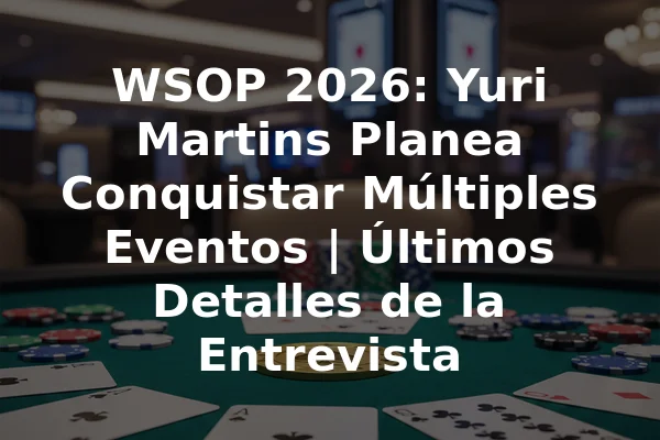 WSOP 2026: Yuri Martins Planea Conquistar Múltiples Eventos | Últimos Detalles de la Entrevista