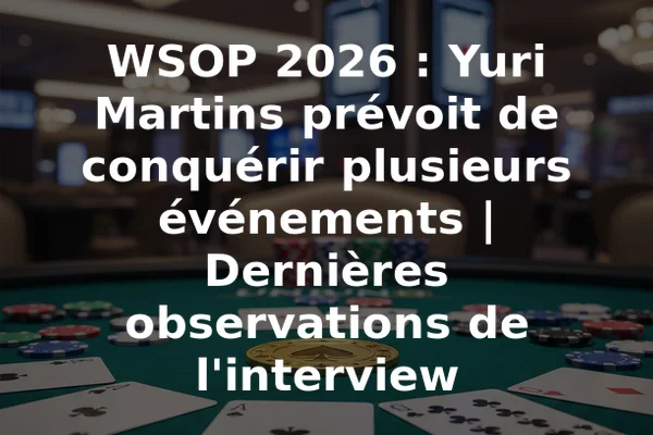 WSOP 2026 : Yuri Martins prévoit de conquérir plusieurs événements | Dernières observations de l'interview