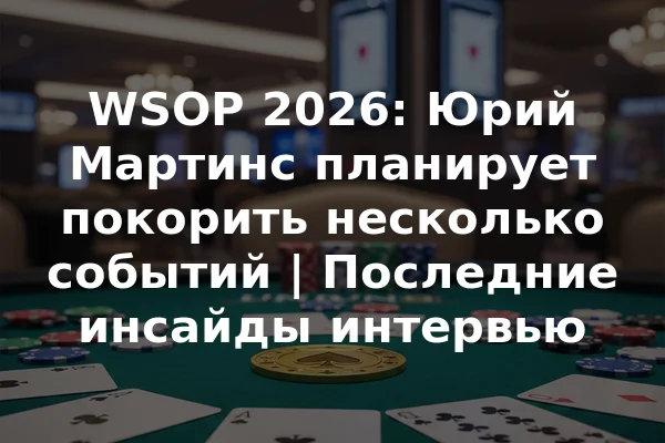 WSOP 2026: Юрий Мартинс планирует покорить несколько событий | Последние инсайды интервью