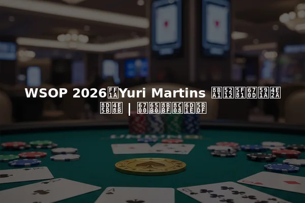 WSOP 2026：Yuri Martins 计划征服多个赛事 | 最新访谈洞察