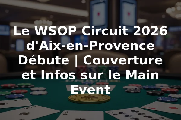 Le WSOP Circuit 2026 d'Aix-en-Provence Débute | Couverture et Infos sur le Main Event