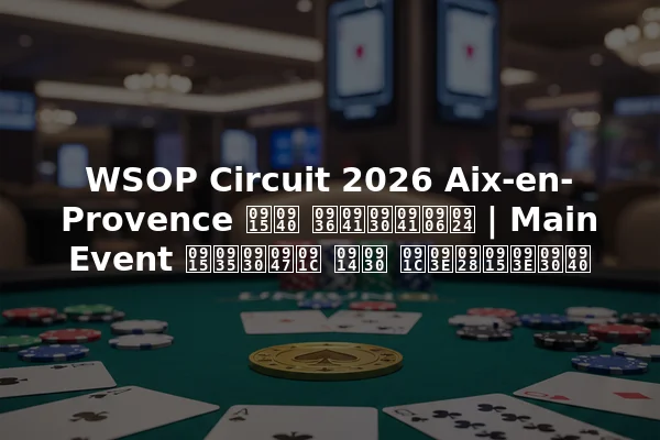 WSOP Circuit 2026 Aix-en-Provence की शुरुआत | Main Event कवरेज और जानकारी