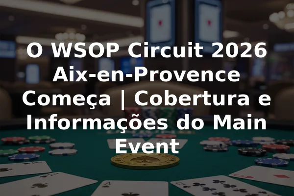 O WSOP Circuit 2026 Aix-en-Provence Começa | Cobertura e Informações do Main Event