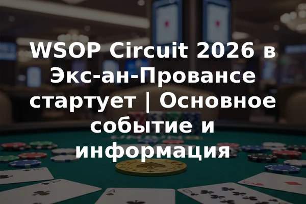 WSOP Circuit 2026 в Экс-ан-Провансе стартует | Основное событие и информация