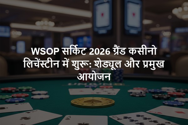 WSOP सर्किट 2026 ग्रैंड कसीनो लिचेंस्टीन में शुरू: शेड्यूल और प्रमुख आयोजन