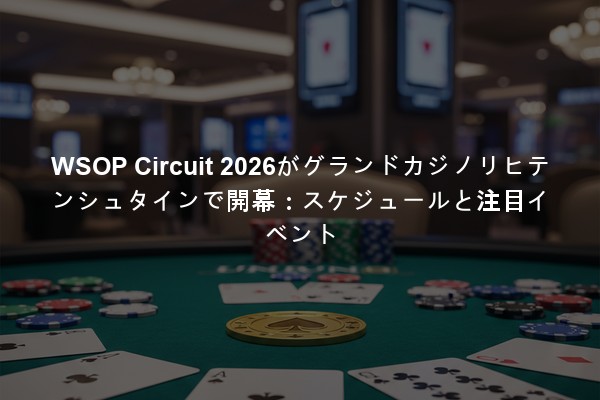 WSOP Circuit 2026がグランドカジノリヒテンシュタインで開幕：スケジュールと注目イベント