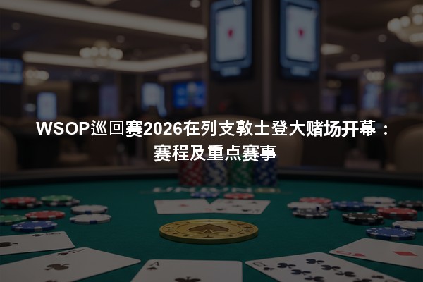 WSOP巡回赛2026在列支敦士登大赌场开幕：赛程及重点赛事